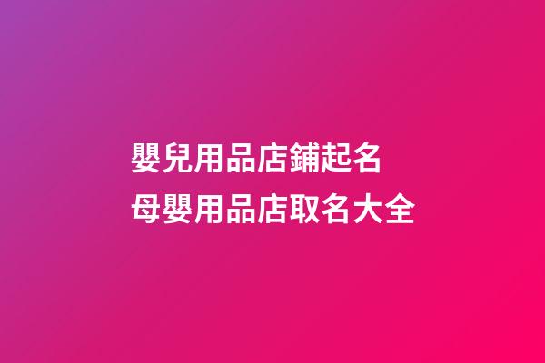 嬰兒用品店鋪起名 母嬰用品店取名大全-第1張-店鋪起名-玄機派